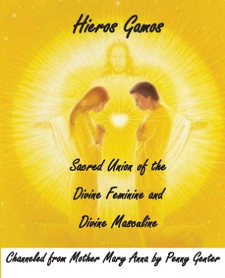 Hieros Gamos - Sacred Union of the Divine Feminine and Divine Masculine: Channeled from Mother Mary by Penny Genter