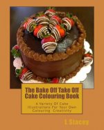 The Bake Off Take Off Cake Colouring Book: A Variety Of Cake Illustrations For Your Own Colouring Creativity