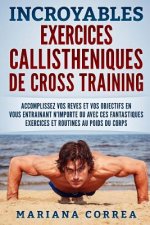 INCROYABLES EXERCICES CALLISTHENIQUES De CROSS TRAINING: ACCOMPLISSEZ VOS REVES ET VOS OBJECTIFS EN VOUS ENTRAINANT N?IMPORTE OU AVEC CES FANTASTIQUES