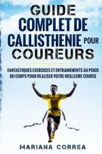 GUIDE COMPLET De CALLISTHENIE POUR COUREURS: FANTASTIQUES EXERCICES ET ENTRAINEMENTS AU POIDS Du CORPS POUR REALISER VOTRE MEILLEURE COURSE