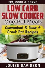 Low Carb Slow Cooker One Pot Meals: Convenient 8-Hour + Crockpot Recipes - Fix, Cook & Serve