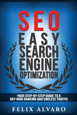 Seo: Easy Search Engine Optimization, Your Step-By-Step Guide To A Sky-High Search Engine Ranking And Never Ending Traffic