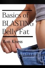 The Basics of Blasting Belly Fat: Reap the Benefits of Both Looking and Feeling Great!