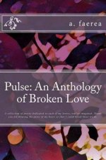 Pulse: An Anthology of Broken Love: A collection of poetry dedicated to each of my lovers, real or imagined. Thank you for di