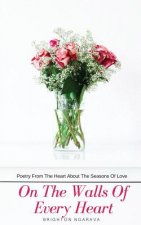 On The Walls Of Every Heart: Poetry From The Heart About The Seasons Of Love