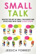 Small Talk: Master the Art of Small Talk Easily and Effectively with These 10 Easy Steps