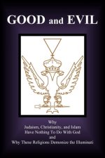 Good and Evil: Why Judaism, Christianity and Islam Have Nothing To Do With God and Why These Religions Demonize the Illuminati