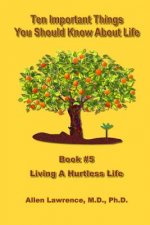 Ten Important Things You Should Know About Life: Book #5 - Living A Hurtless Life