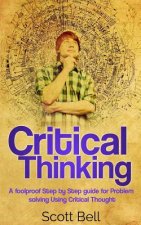 Critical Thinking: A foolproof Step by Step guide for Problem solving Using Critical Thought