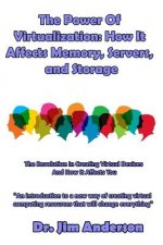 The Power Of Virtualization: How It Affects Memory, Servers, and Storage: The Revolution In Creating Virtual Devices And How It Affects You