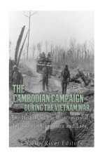 The Cambodian Campaign during the Vietnam War: The History of the Controversial Invasion of Cambodia and Laos