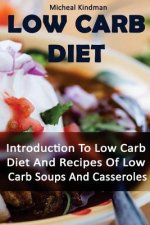 Low Carb Diet: Introduction To Low Carb Diet And Recipes Of Low Carb Soups And Casseroles: (low carbohydrate, high protein, low carbo