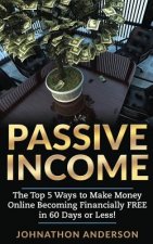 Passive Income: The Top 5 Ways to Make Money Online Becoming Financially Free in 60 Days or Less! Stop Working and Start Living Today!