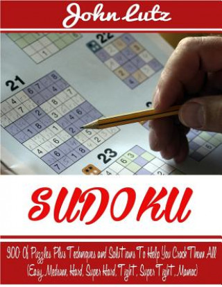 Sudoku: 300+ Of Puzzles Plus Techniques and Solutions To Help You Crack Them All (Easy, Medium, Hard, Super Hard, Tight, Super
