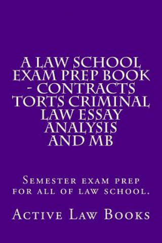 A Law School Exam Prep Book - Contracts Torts Criminal Law Essay Analysis and MB: Semester exam prep for all of law school.