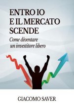 Entro Io e il Mercato Scende: Come diventare un investitore libero, come investire oggi e come guadagnare soldi con gli ETF