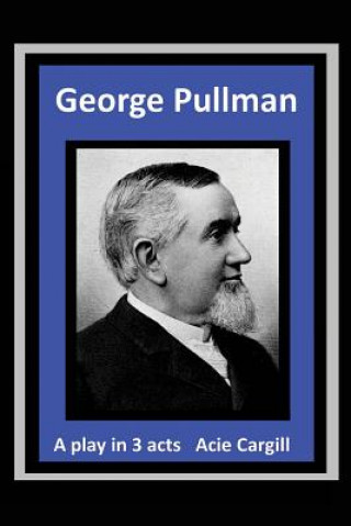 George Pullman: A Play in Three Acts