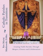 Catholic Parishes in Transition: Creating Viable Parishes Through Mergers, Closures and Collaborations