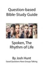 Question-based Bible Study Guide - Spoken; the Rhythm of Life: Good Questions Have Groups Talking