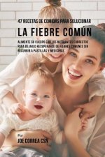 47 Recetas De Comidas Para Solucionar La Fiebre Común: Alimente Su Cuerpo Con Los Nutrientes Correctos Para Dejarlo Recuperarse De Fiebres Comunes Sin