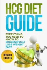HCG Diet Guide: Everything You Need To Know To Sucessfully Complete the HCG Diet & Lose Weight Fast!