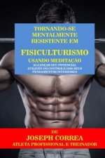 Tornando-se mentalmente resistente em Fisiculturismo usando Meditaç?o: Alcançar seu potencial através do controle dos seus pensamentos interiores