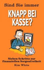 Sind Sie Immer Knapp Bei Kasse?: Sieben Schritte zur Finanziellen Sorgenfreiheit