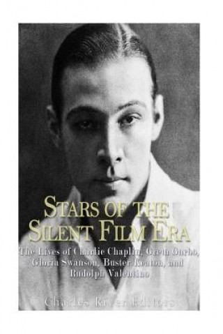 Stars of the Silent Film Era: The Lives of Charlie Chaplin, Greta Garbo, Gloria Swanson, Buster Keaton, and Rudolph Valentino