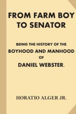 From Farm Boy to Senator [Illustrated]: Being the History of the Boyhood and Manhood of Daniel Webster