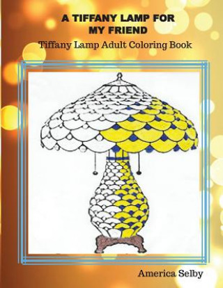 A Tiffany Lamp For My Friend, Tiffany Lamp Adult Coloring Book: Tiffany Lamp Adult Coloring Book