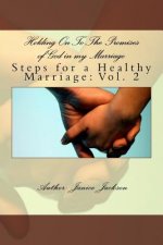 Holding On To The Promises of God in my Marriage: Steps to A Healthy Marriage