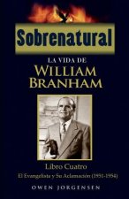 Sobrenatural: La Vida De William Branham: Libro Cuatro: El Evangelista y Su Aclamación