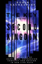 The Key to the Second Kingdom: The Meaning of Happiness, Depression, Conflict and Suicide in our Life Path