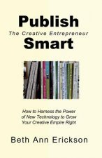 Publish Smart: How to Harness the Power of New Technology to Grow Your Creative Empire Right