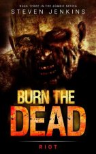 Burn The Dead: Riot (Book Three In The Zombie Saga)