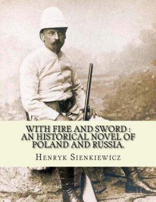 With fire and sword: an historical novel of Poland and Russia.: By: Henryk Sienkiewicz, translated from the polish By: Jeremiah Curtin.With
