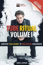 Tube Ritual Volume I: Jumpstart Your Journey To 5000 YouTube Subscribers!
