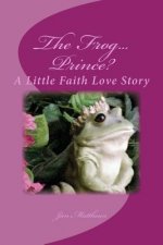 The Frog ... Prince: A Little Faith Love Story