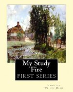 My Study Fire. By: Hamilton Wright Mabie (FIRST SERIES): Hamilton Wright Mabie(December 13, 1846 - December 31, 1916) was an American ess