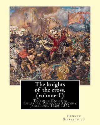The knights of the cross. By: Henryk Sienkiewicz, translation from the polish: By: Jeremiah Curtin (1835-1906). VOLUME 1. Teutonic Knights, Crusades