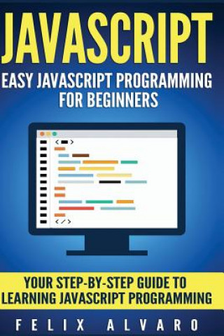 JavaScript: Easy JavaScript Programming For Beginners. Your Step-By-Step Guide to Learning JavaScript Programming