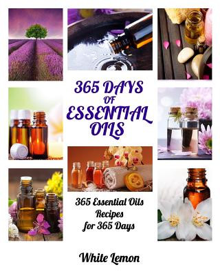 Essential Oils: 365 Days of Essential Oils (Aromatherapy and Essential Oils Recipes Guide Books For Beginners, Weight Loss, Allergies,