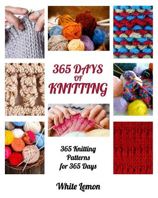 Knitting: 365 Days of Knitting: 365 Knitting Patterns for 365 Days (Knitting, Knitting Patterns, DIY Knitting, Knitting Books, K