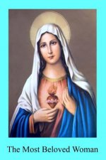 The Most Beloved Woman: The Prerogatives and Glories of the Blessed Mother of God