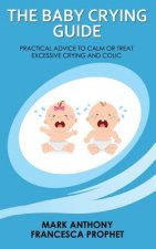 The Baby Crying Guide: Practical Advice to Calm or Treat Excessive Crying and Colic