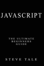 JavaScript: The Ultimate Beginners Guide: Start Coding Today