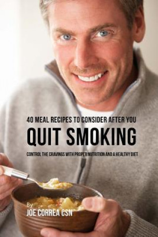 40 Meal Recipes to Consider after You Quit Smoking: Control the Cravings with Proper Nutrition and a Healthy Diet