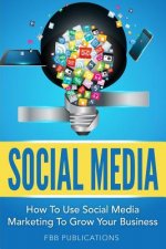 Social Media: How to Use Social Media Marketing to Grow Your Business
