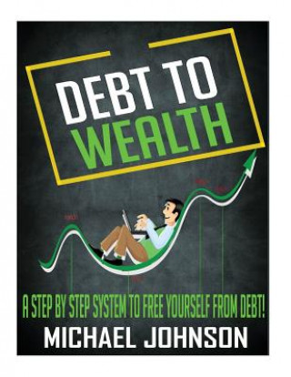 Debt to Wealth: A Step by Step System to Free Yourself from Debt!