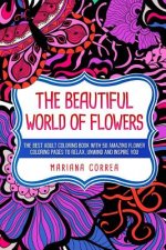 THE BEAUTIFUL WORLD Of FLOWERS: THE BEST ADULT COLORING BOOK WITH 50 AMAZING FLOWER COLORING PAGES To RELAX, UNWIND AND INSPIRE YOU